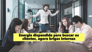 Energia dispendida para buscar os
clientes, agora brigas internas
45
 