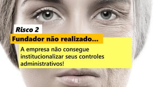 48
A empresa não consegue
institucionalizar seus controles
administrativos!
Risco 2
Fundador não realizado...
 