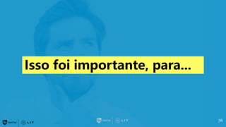 Isso foi importante, para...
76
 