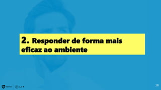78
2. Responder de forma mais
eficaz ao ambiente
 
