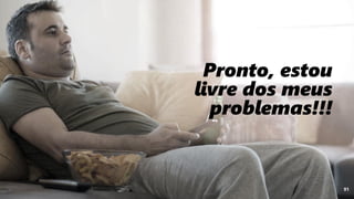 91
Pronto, estou
livre dos meus
problemas!!!
 