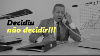 96
Decidiu
não decidir!!!
 