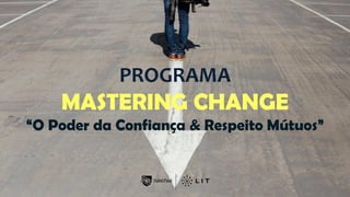PROGRAMA
MASTERING CHANGE
“O Poder da Confiança & Respeito Mútuos”
 