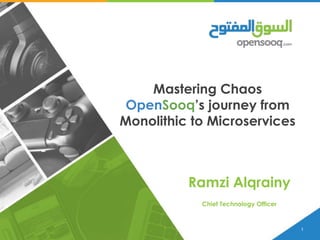 1
Mastering Chaos
OpenSooq’s journey from
Monolithic to Microservices
Ramzi Alqrainy
Chief Technology Officer
 