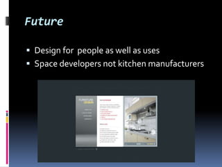 Future

 Design for people as well as uses
 Space developers not kitchen manufacturers
 