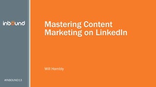 Mastering Content
Marketing on LinkedIn

Will Hambly
#INBOUND13

 