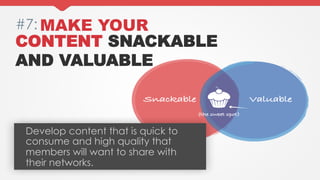 #7: MAKE YOUR

CONTENT SNACKABLE
AND VALUABLE

Develop content that is quick to
consume and high quality that
members will...