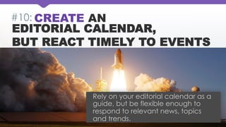 #10: CREATE AN

EDITORIAL CALENDAR,
BUT REACT TIMELY TO EVENTS

Rely on your editorial calendar as a
guide, but be flexibl...