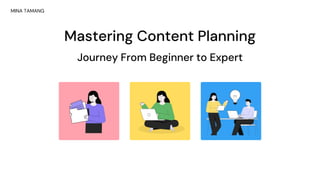 MINA TAMANG
Mastering Content Planning
Journey From Beginner to Expert
 