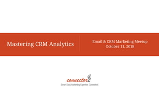 Mastering CRM Analytics
Email & CRM Marketing Meetup
October 11, 2018
SmartData.MarketingExpertise.Connected
 