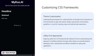 Theme Customization
Understanding techniques for customizing the visual styles and components of
CSS frameworks to align with specific design requirements and branding
guidelines is crucial for creating unique and tailored web experiences.
Customizing CSS Frameworks
Utility-First Approaches
Exploring utility-first CSS frameworks like Tailwind CSS and understanding their
approach to building interfaces through utility classes can provide backend
developers with a streamlined and efficient workflow for styling web
applications.
 