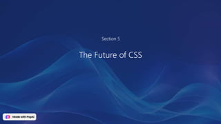 Section 5
The Future of CSS
 