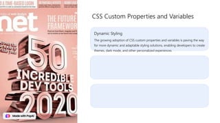 Dynamic Styling
The growing adoption of CSS custom properties and variables is paving the way
for more dynamic and adaptable styling solutions, enabling developers to create
themes, dark mode, and other personalized experiences.
CSS Custom Properties and Variables
 
