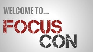 FOCUS
Con
WELCOME TO…
 