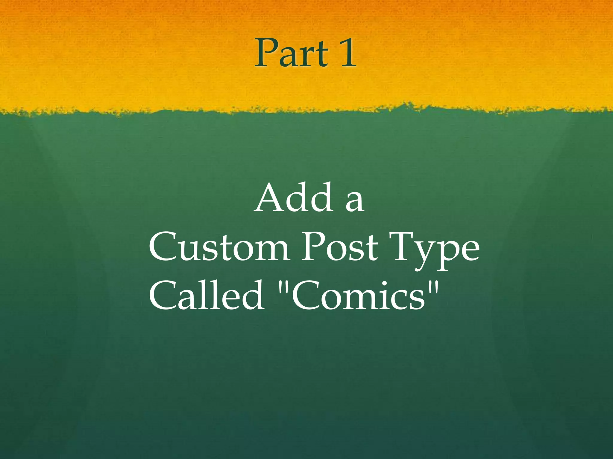 Part 1


     Add a
Custom Post Type
Called "Comics"
 