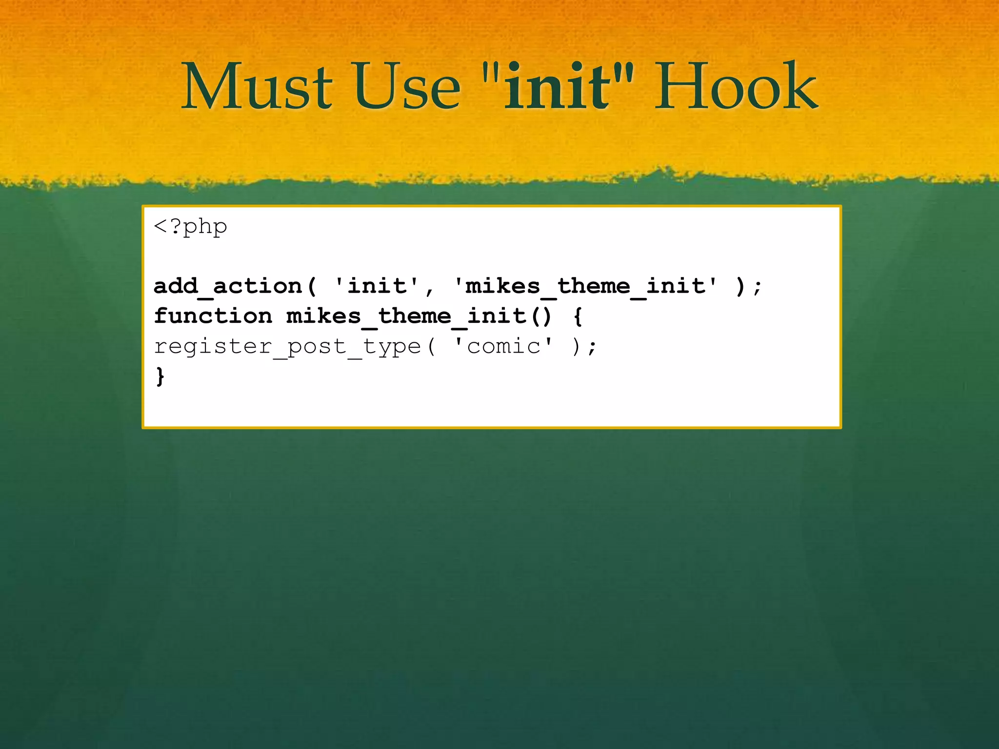 Must Use "init" Hook
<?php

add_action( 'init', 'mikes_theme_init' );
function mikes_theme_init() {
register_post_type( 'comic' );
}
 