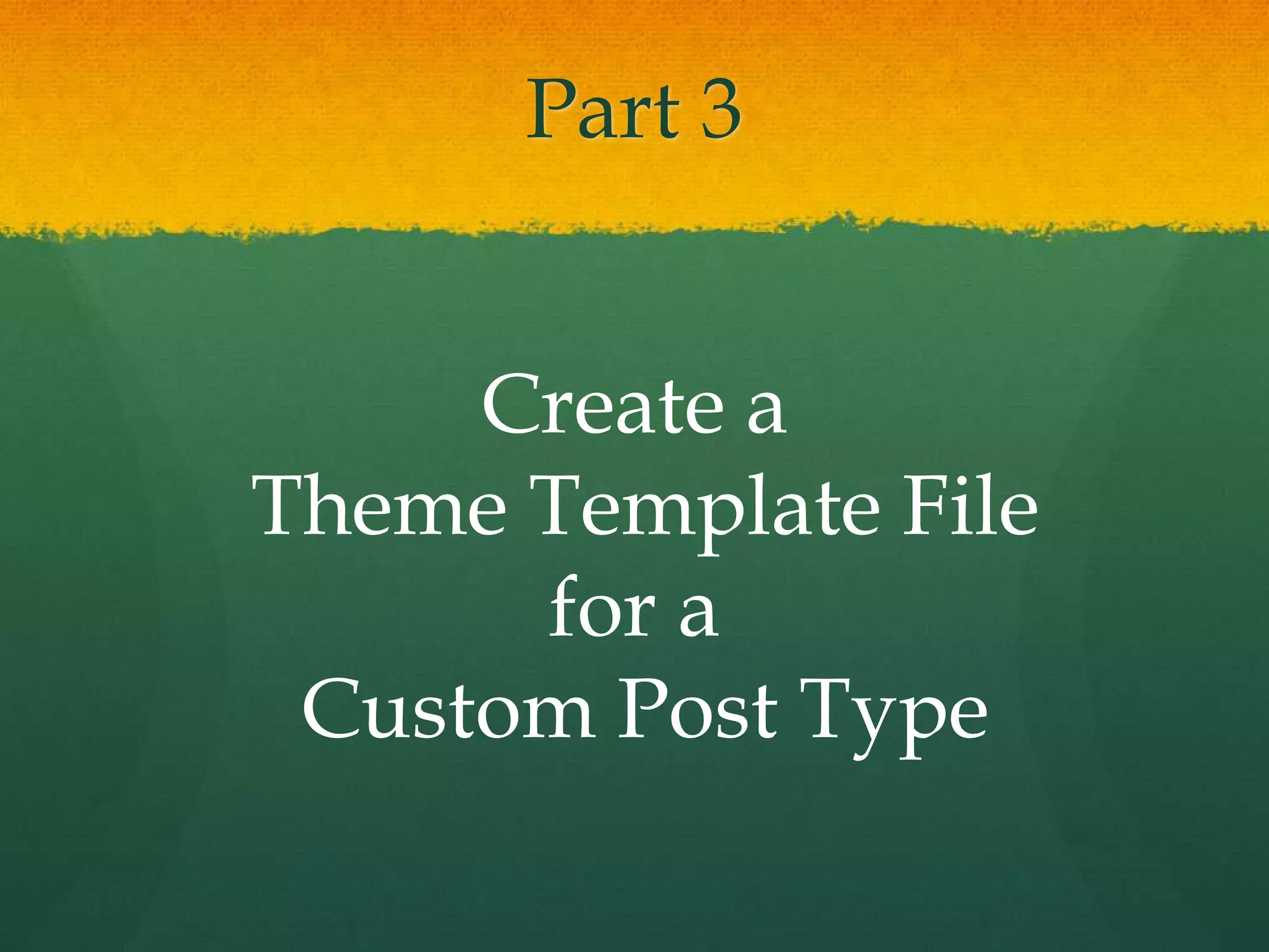 Part 3


     Create a
Theme Template File
      for a
 Custom Post Type
 