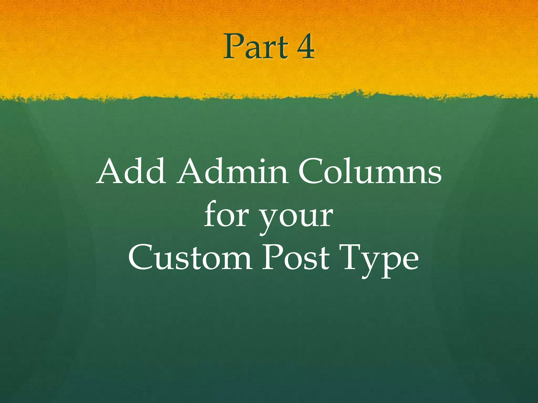 Part 4


Add Admin Columns
     for your
 Custom Post Type
 