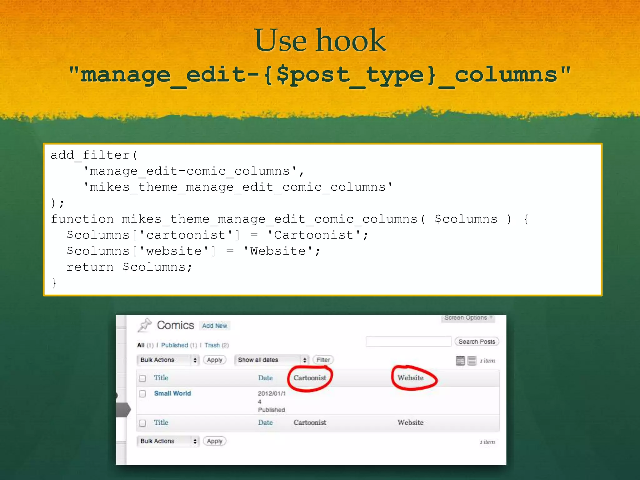 Use hook
  "manage_edit-{$post_type}_columns"


add_filter(
    'manage_edit-comic_columns',
    'mikes_theme_manage_edit_comic_columns'
);
function mikes_theme_manage_edit_comic_columns( $columns ) {
  $columns['cartoonist'] = 'Cartoonist';
  $columns['website'] = 'Website';
  return $columns;
}
 