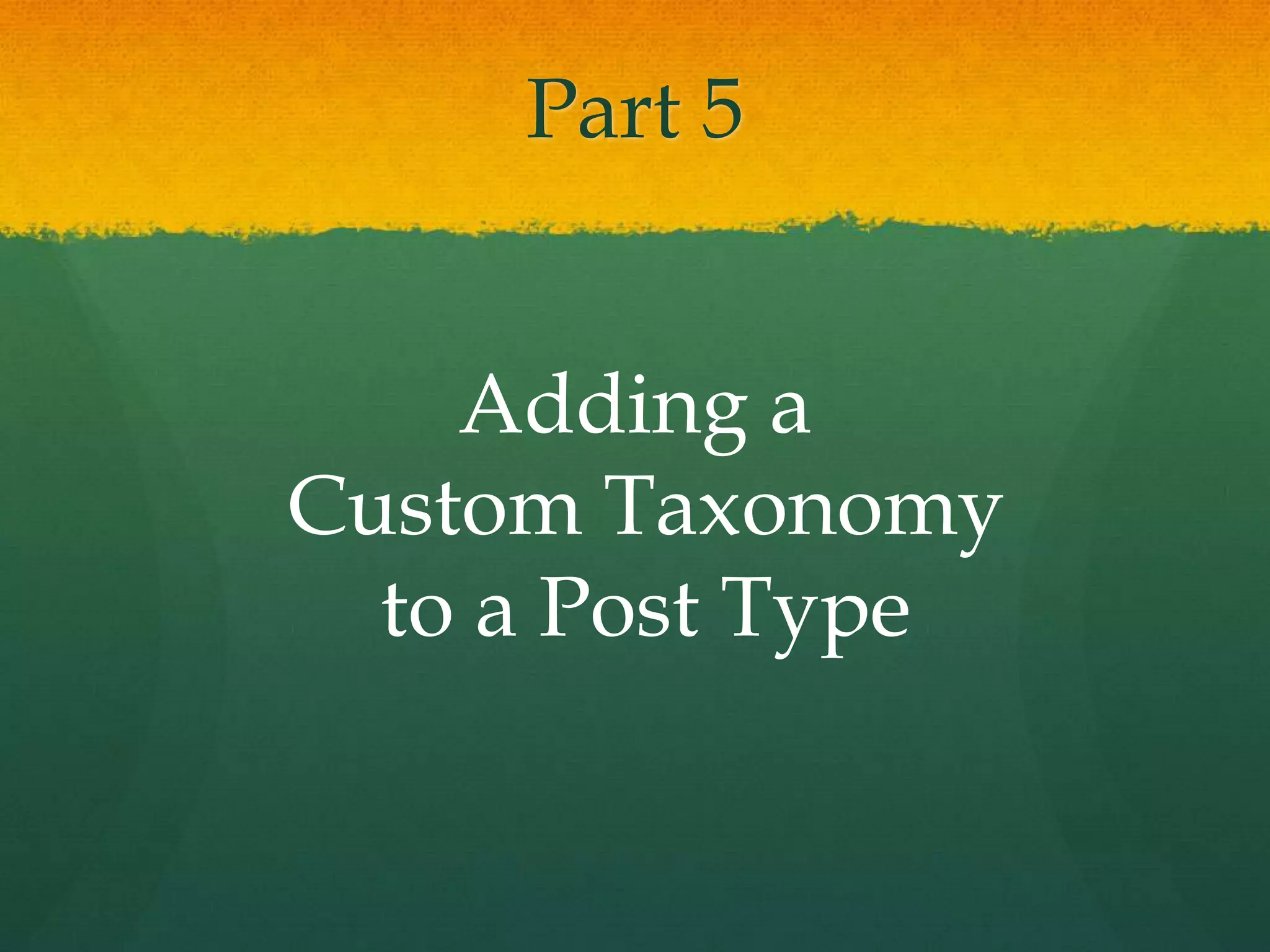 Part 5


    Adding a
Custom Taxonomy
  to a Post Type
 