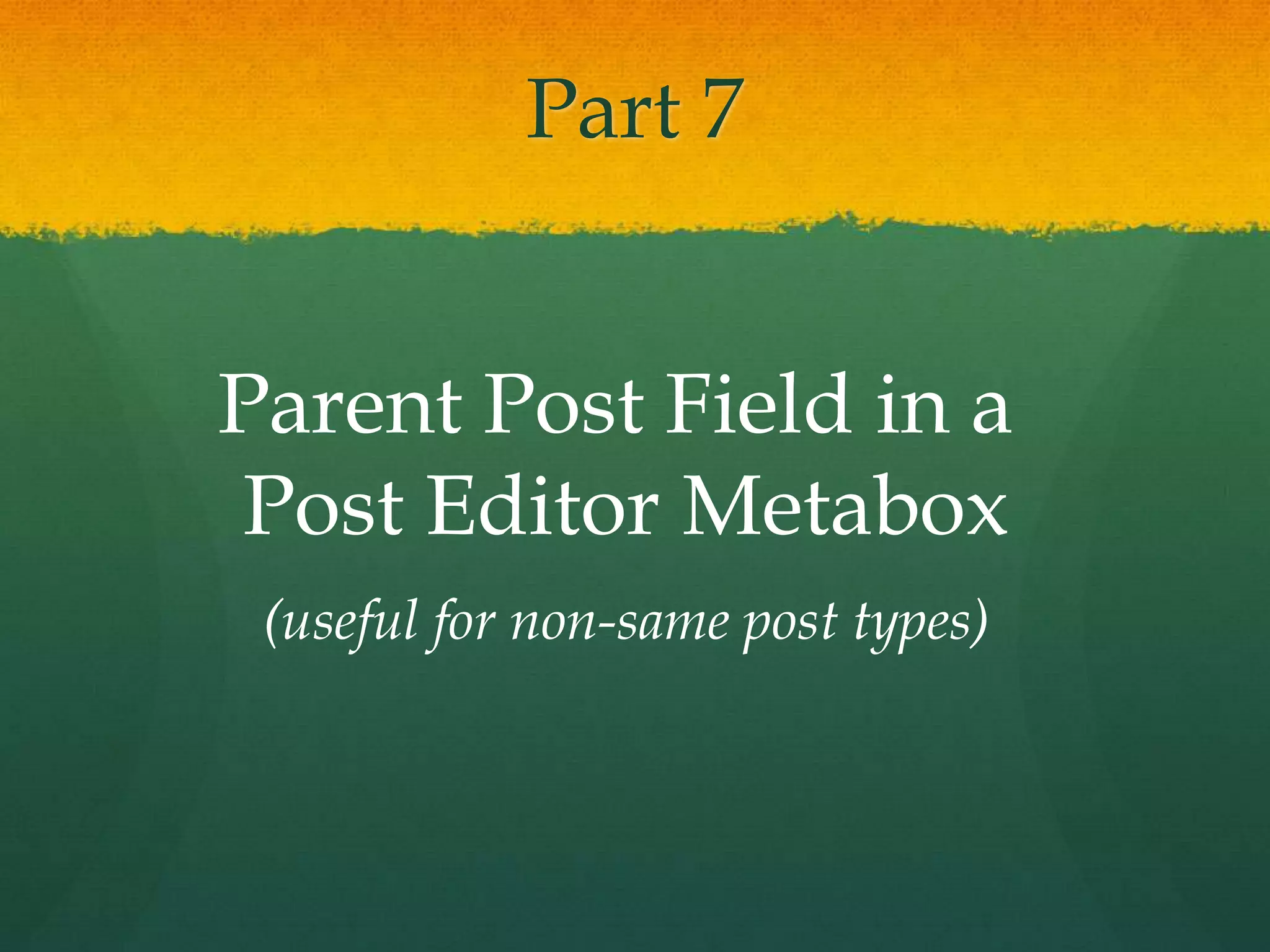 Part 7


Parent Post Field in a
Post Editor Metabox
 (useful for non-same post types)
 