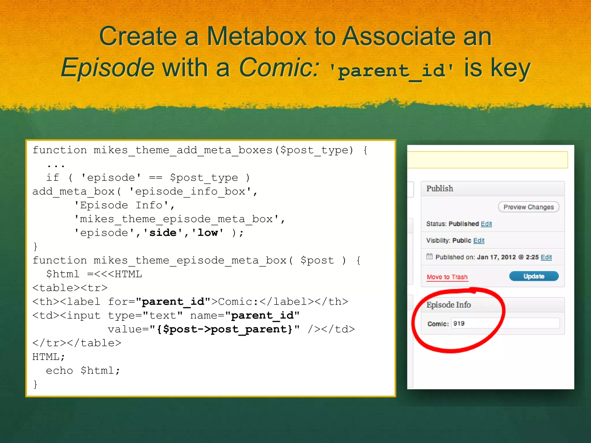 Create a Metabox to Associate an
    Episode with a Comic: 'parent_id' is key

function mikes_theme_add_meta_boxes($post_type) {
  ...
  if ( 'episode' == $post_type )
add_meta_box( 'episode_info_box',
      'Episode Info',
      'mikes_theme_episode_meta_box',
      'episode','side','low' );
}
function mikes_theme_episode_meta_box( $post ) {
  $html =<<<HTML
<table><tr>
<th><label for="parent_id">Comic:</label></th>
<td><input type="text" name="parent_id"
           value="{$post->post_parent}" /></td>
</tr></table>
HTML;
  echo $html;
}
 