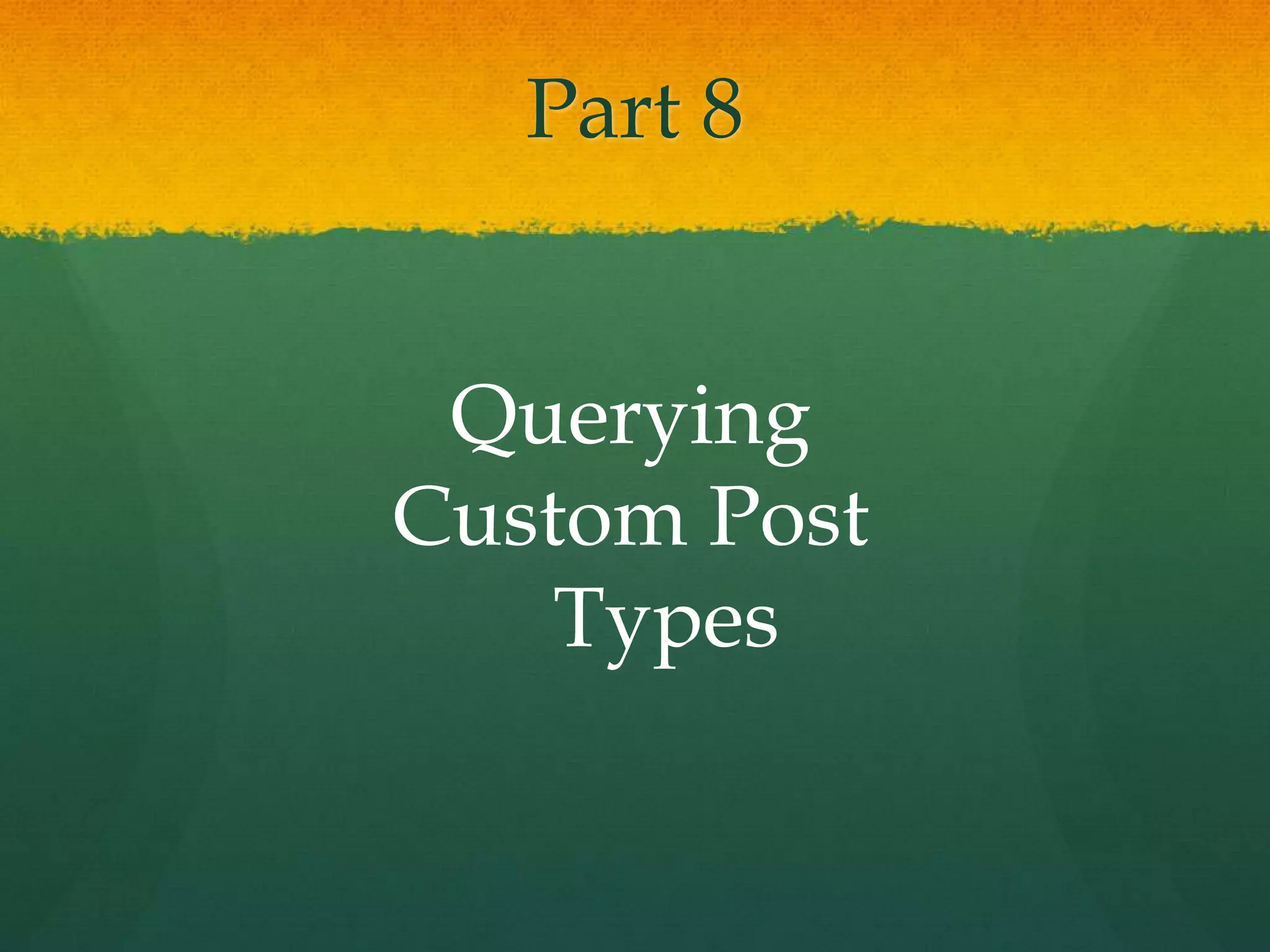 Part 8


 Querying
Custom Post
    Types
 