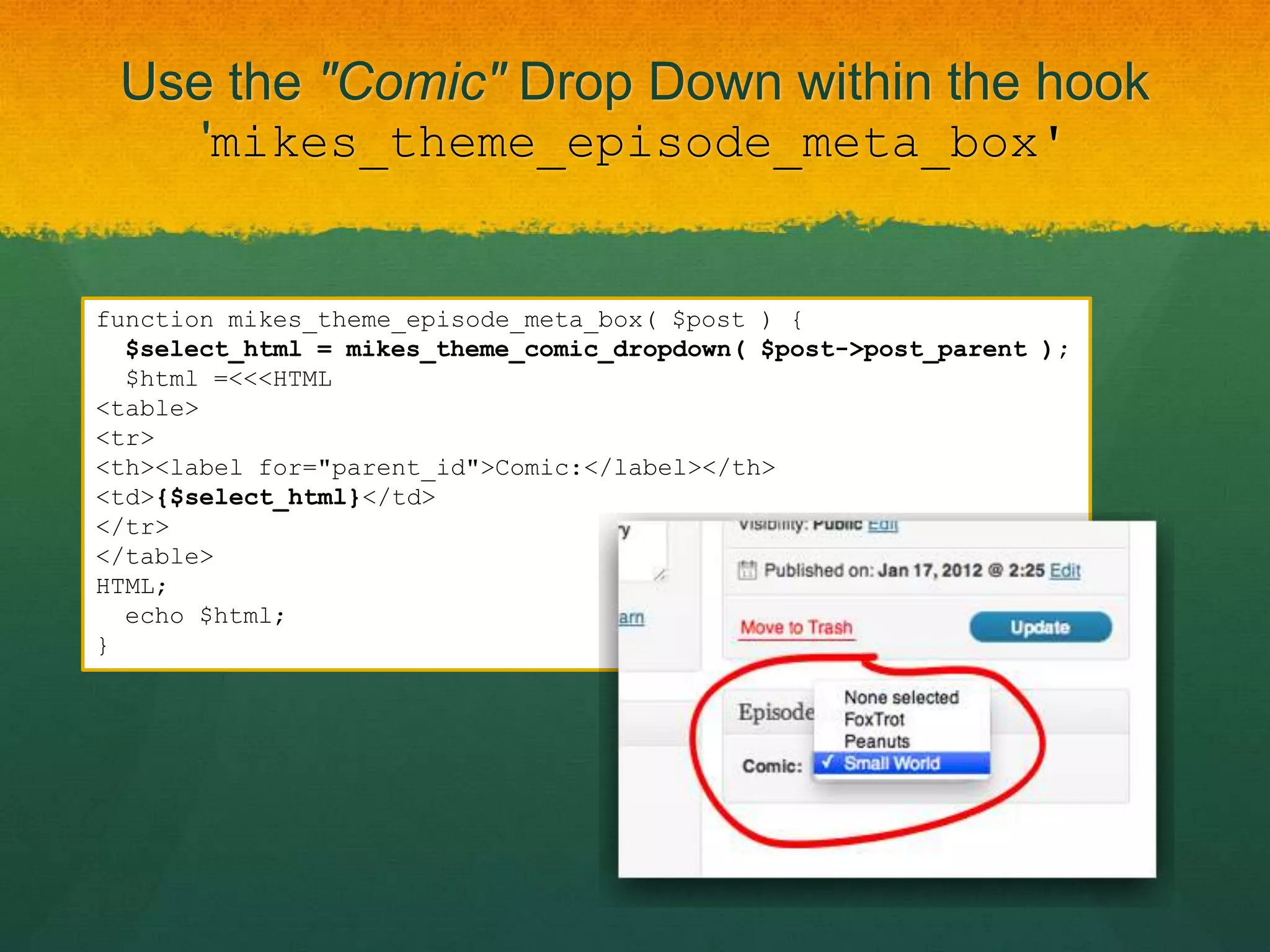 Use the "Comic" Drop Down within the hook
       'mikes_theme_episode_meta_box'


function mikes_theme_episode_meta_box( $post ) {
  $select_html = mikes_theme_comic_dropdown( $post->post_parent );
  $html =<<<HTML
<table>
<tr>
<th><label for="parent_id">Comic:</label></th>
<td>{$select_html}</td>
</tr>
</table>
HTML;
  echo $html;
}
 