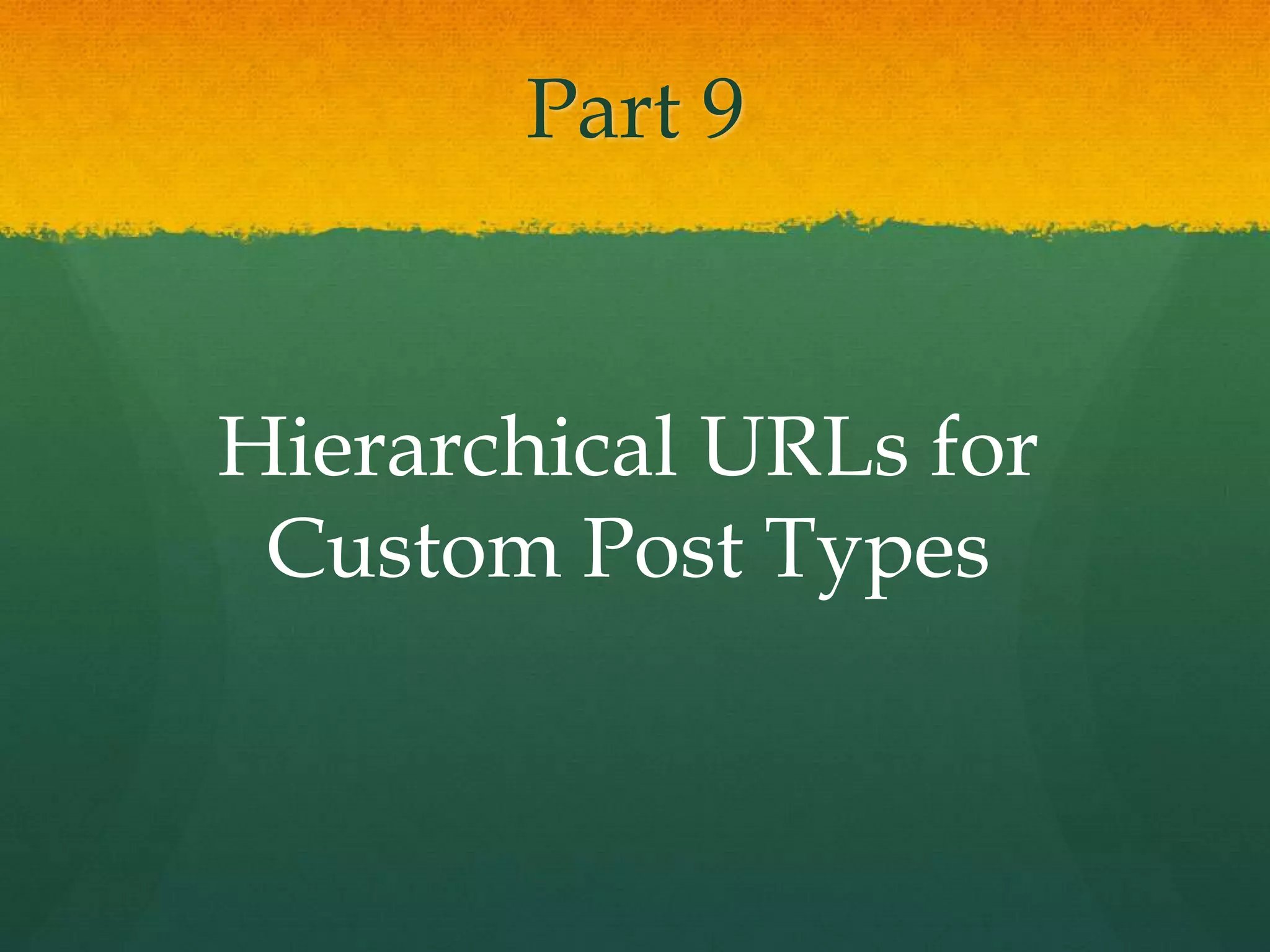 Part 9


Hierarchical URLs for
 Custom Post Types
 