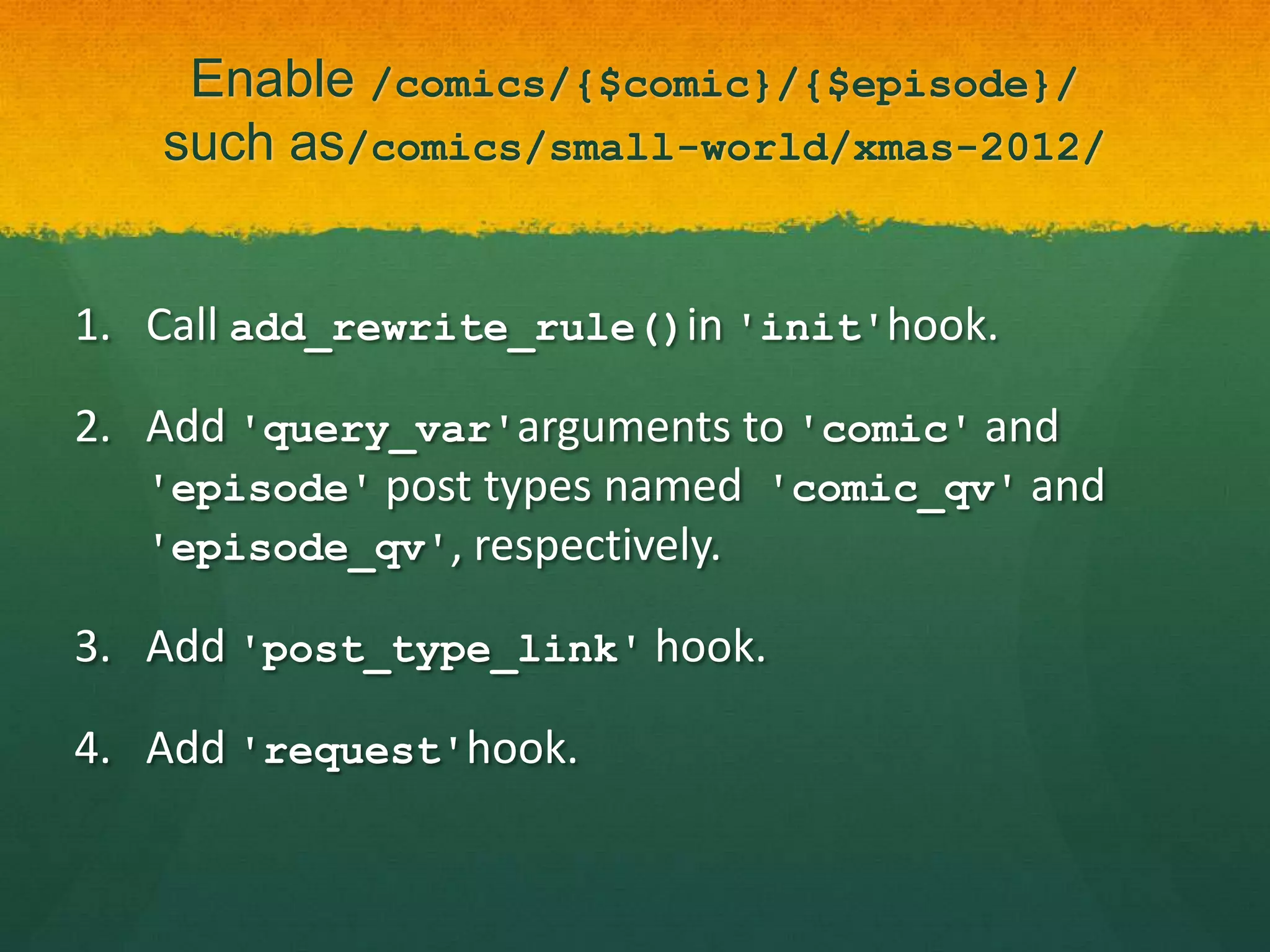 Enable /comics/{$comic}/{$episode}/
   such as/comics/small-world/xmas-2012/


1. Call add_rewrite_rule()in 'init'hook.

2. Add 'query_var'arguments to 'comic' and
   'episode' post types named 'comic_qv' and
   'episode_qv', respectively.

3. Add 'post_type_link' hook.

4. Add 'request'hook.
 
