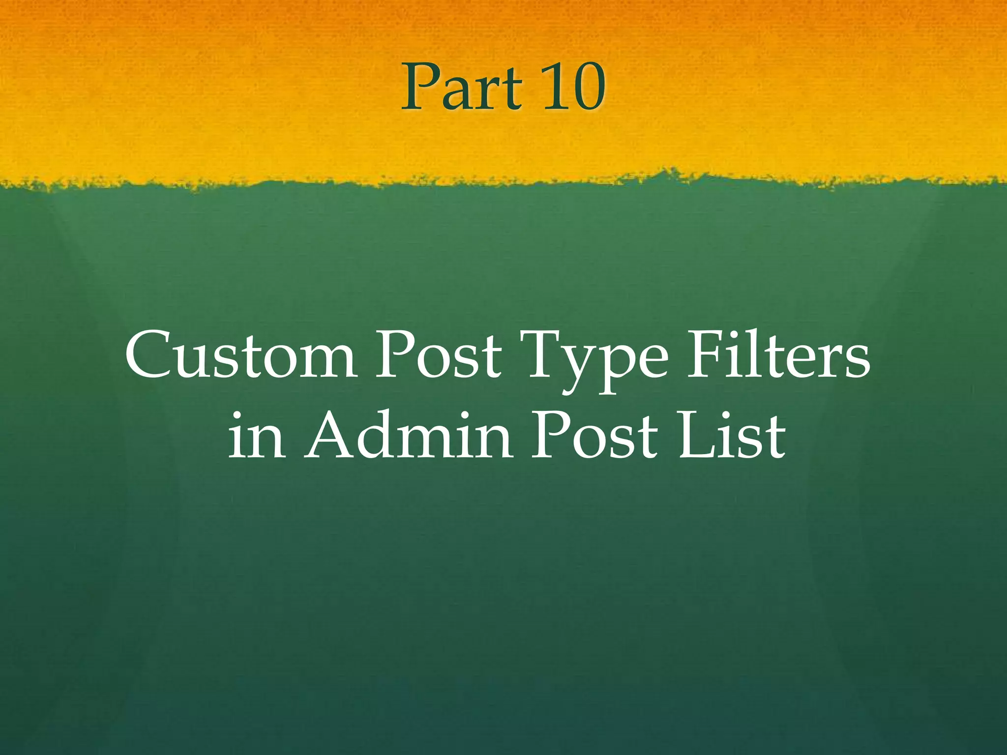 Part 10


Custom Post Type Filters
   in Admin Post List
 