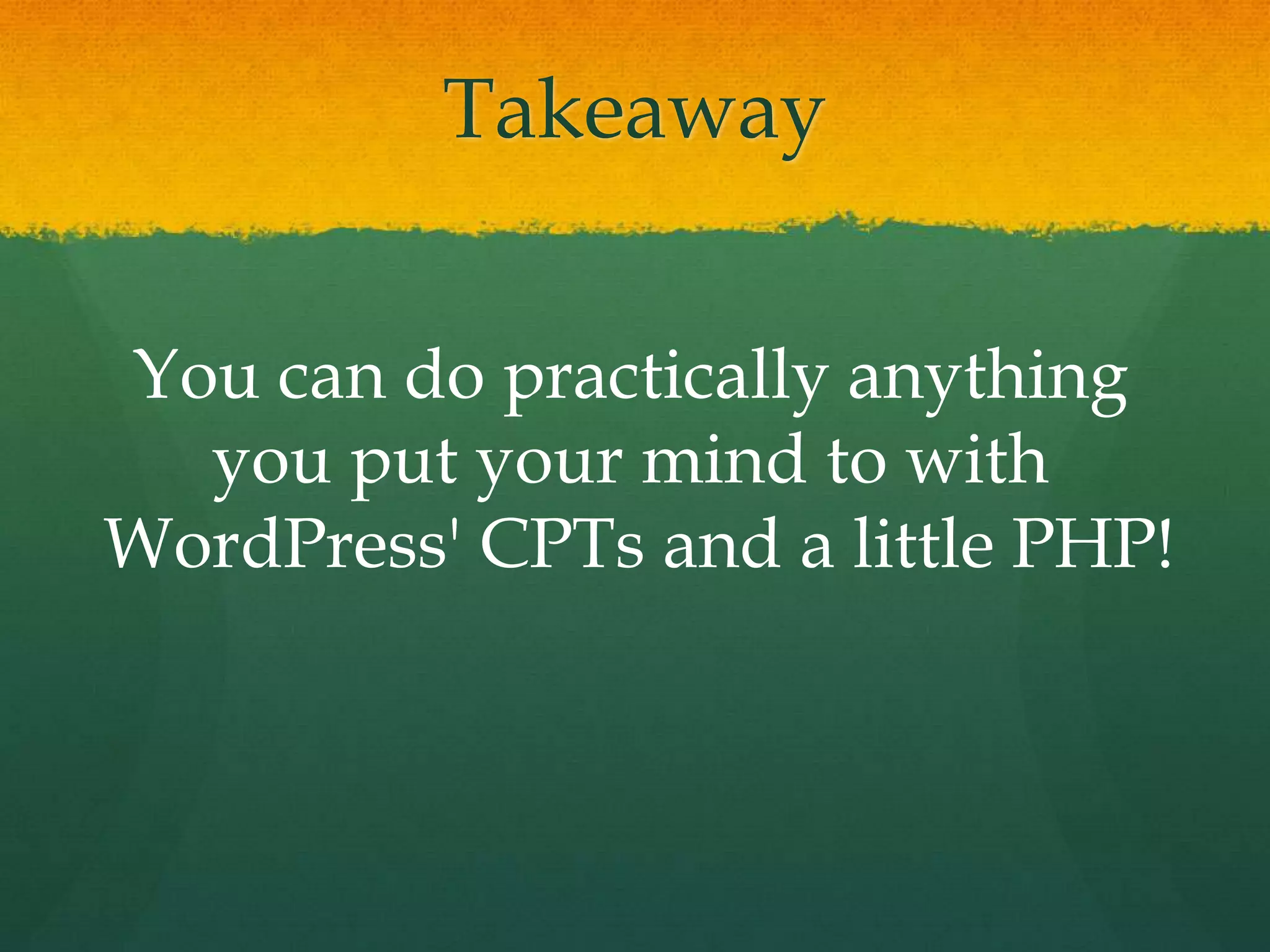 Takeaway


You can do practically anything
  you put your mind to with
WordPress' CPTs and a little PHP!
 