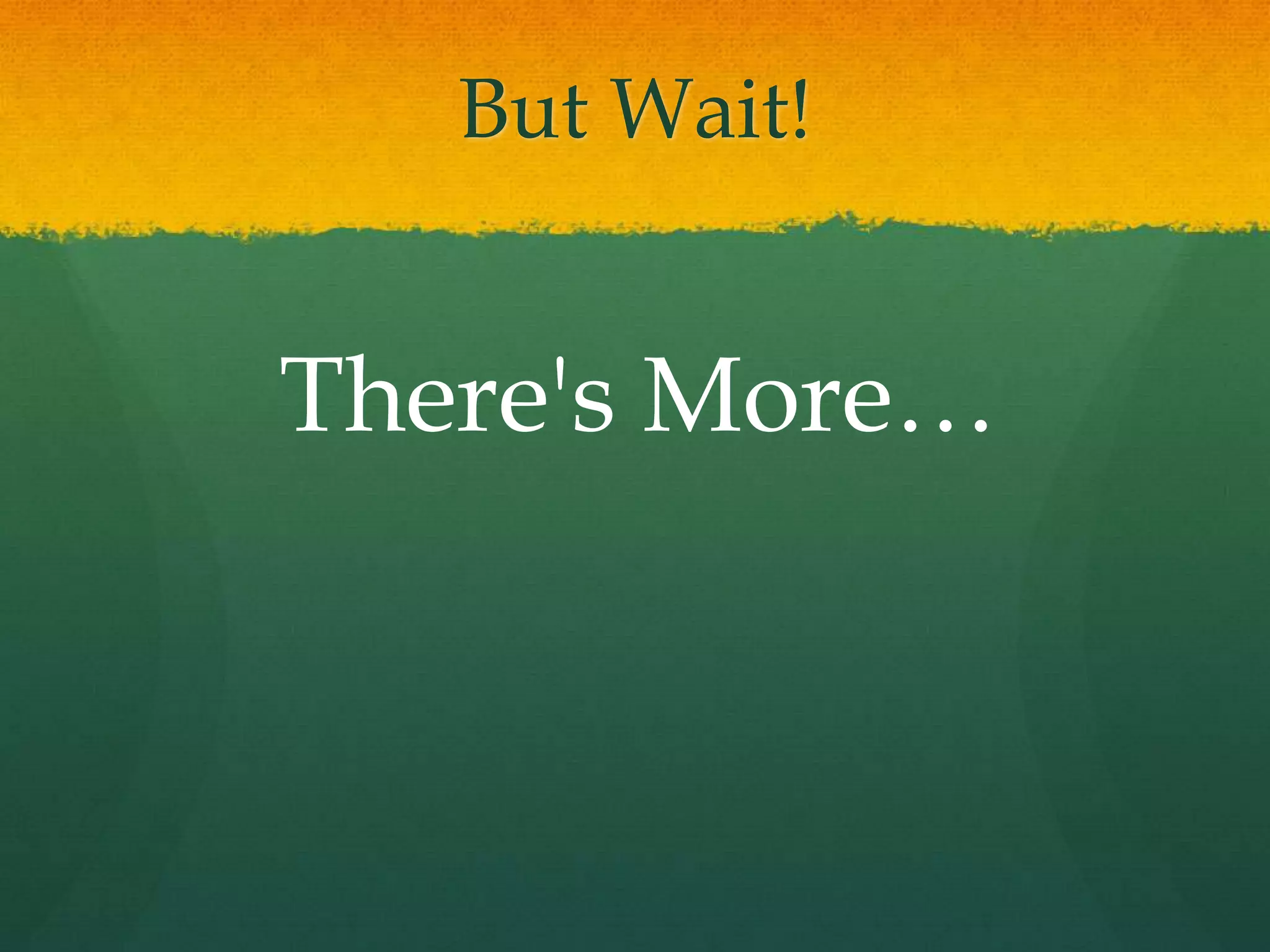 But Wait!


There's More…
 