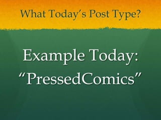 What Today’s Post Type?



Example Today:
“PressedComics”
 