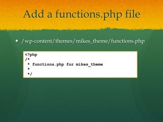 Add a functions.php file

 /wp-content/themes/mikes_theme/functions.php

   <?php
   /*
    * functions.php for mikes_theme
    *
    */
 