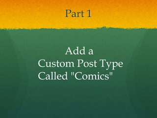 Part 1


     Add a
Custom Post Type
Called "Comics"
 