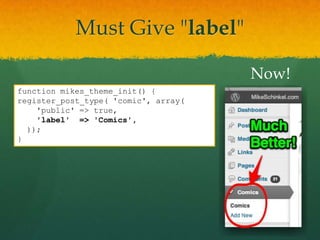 Must Give "label"

                                      Now!
function mikes_theme_init() {
register_post_type( 'comic', array(
    'public' => true,
    'label' => 'Comics',
  ));
}
 