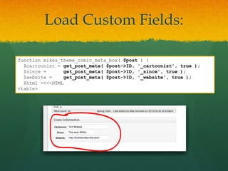 Load Custom Fields:

function mikes_theme_comic_meta_box( $post ) {
  $cartoonist = get_post_meta( $post->ID, '_cartoonist', true );
  $since =       get_post_meta( $post->ID, '_since', true );
  $website =     get_post_meta( $post->ID, '_website', true );
  $html =<<<HTML
<table>
 