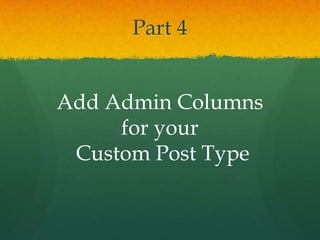 Part 4


Add Admin Columns
     for your
 Custom Post Type
 