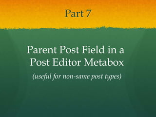Part 7


Parent Post Field in a
Post Editor Metabox
 (useful for non-same post types)
 
