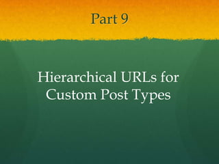 Part 9


Hierarchical URLs for
 Custom Post Types
 
