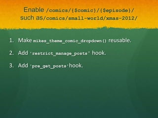 Enable /comics/{$comic}/{$episode}/
    such as/comics/small-world/xmas-2012/


1. Make mikes_theme_comic_dropdown() reusable.

2. Add 'restrict_manage_posts' hook.

3. Add 'pre_get_posts'hook.
 