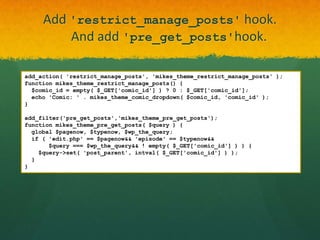 Add 'restrict_manage_posts' hook.
         And add 'pre_get_posts'hook.

add_action( 'restrict_manage_posts', 'mikes_theme_restrict_manage_posts' );
function mikes_theme_restrict_manage_posts() {
  $comic_id = empty( $_GET['comic_id'] ) ? 0 : $_GET['comic_id'];
  echo 'Comic: ' . mikes_theme_comic_dropdown( $comic_id, 'comic_id' );
}

add_filter('pre_get_posts','mikes_theme_pre_get_posts');
function mikes_theme_pre_get_posts( $query ) {
  global $pagenow, $typenow, $wp_the_query;
  if ( 'edit.php' == $pagenow&& 'episode' == $typenow&&
       $query === $wp_the_query&& ! empty( $_GET['comic_id'] ) ) {
    $query->set( 'post_parent', intval( $_GET['comic_id'] ) );
  }
}
 
