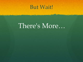 But Wait!


There's More…
 