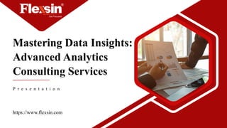 Mastering Data Insights:
Advanced Analytics
Consulting Services
https://www.flexsin.com
P r e s e n t a t i o n
 