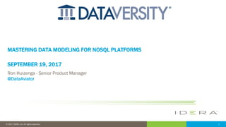 1© 2017 IDERA, Inc. All rights reserved.
MASTERING DATA MODELING FOR NOSQL PLATFORMS
SEPTEMBER 19, 2017
Ron Huizenga - Senior Product Manager
@DataAviator
 