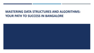 MASTERING DATA STRUCTURES AND ALGORITHMS:
YOUR PATH TO SUCCESS IN BANGALORE
 