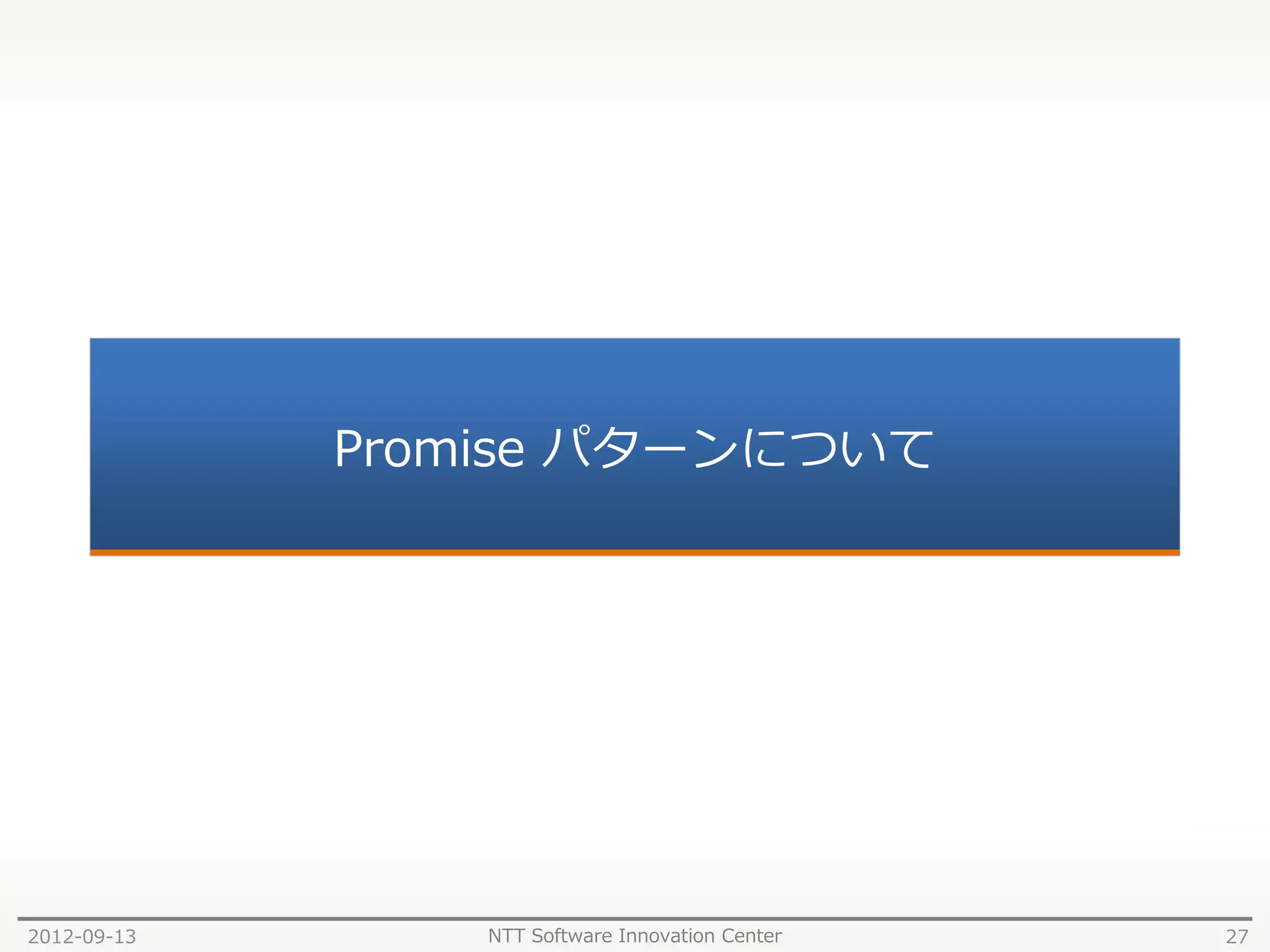 Promise パターンについて




2012-09-13       NTT Software Innovation Center   27
 