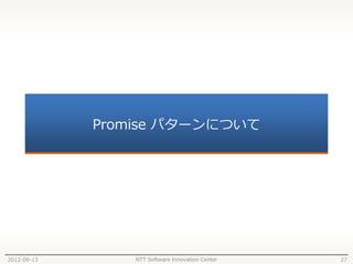 Promise パターンについて




2012-09-13       NTT Software Innovation Center   27
 