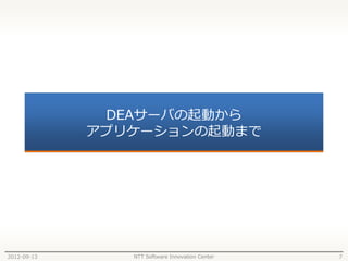 DEAサーバの起動から
             アプリケーションの起動まで




2012-09-13      NTT Software Innovation Center   7
 